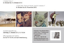 05. 10. 2012 - 24.11.2012
 Galeries Eröffnungsausstellung
- Kotaro Fukui - 
- Yoshuya Hakuta, Yoshiro Iwaisako, Sota Sato -

